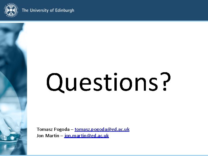 Questions? Tomasz Pogoda – tomasz. pogoda@ed. ac. uk Jon Martin – jon. martin@ed. ac.