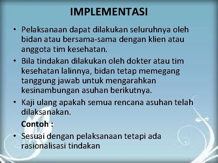 IMPLEMENTASI • Pelaksanaan dapat dilakukan seluruhnya oleh bidan atau bersama-sama dengan klien atau anggota