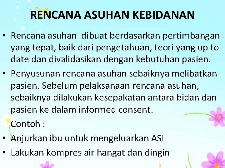 RENCANA ASUHAN KEBIDANAN • Rencana asuhan dibuat berdasarkan pertimbangan yang tepat, baik dari pengetahuan,