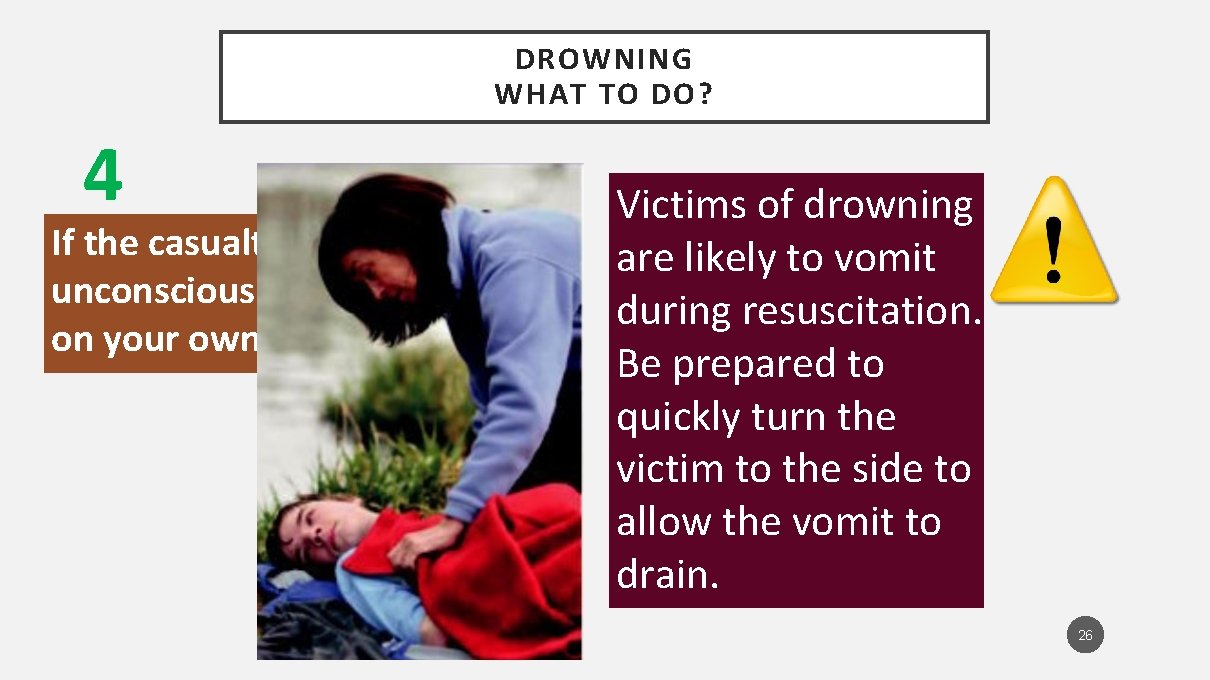DROWNING WHAT TO DO? 4 If the casualty is unconscious and you are on