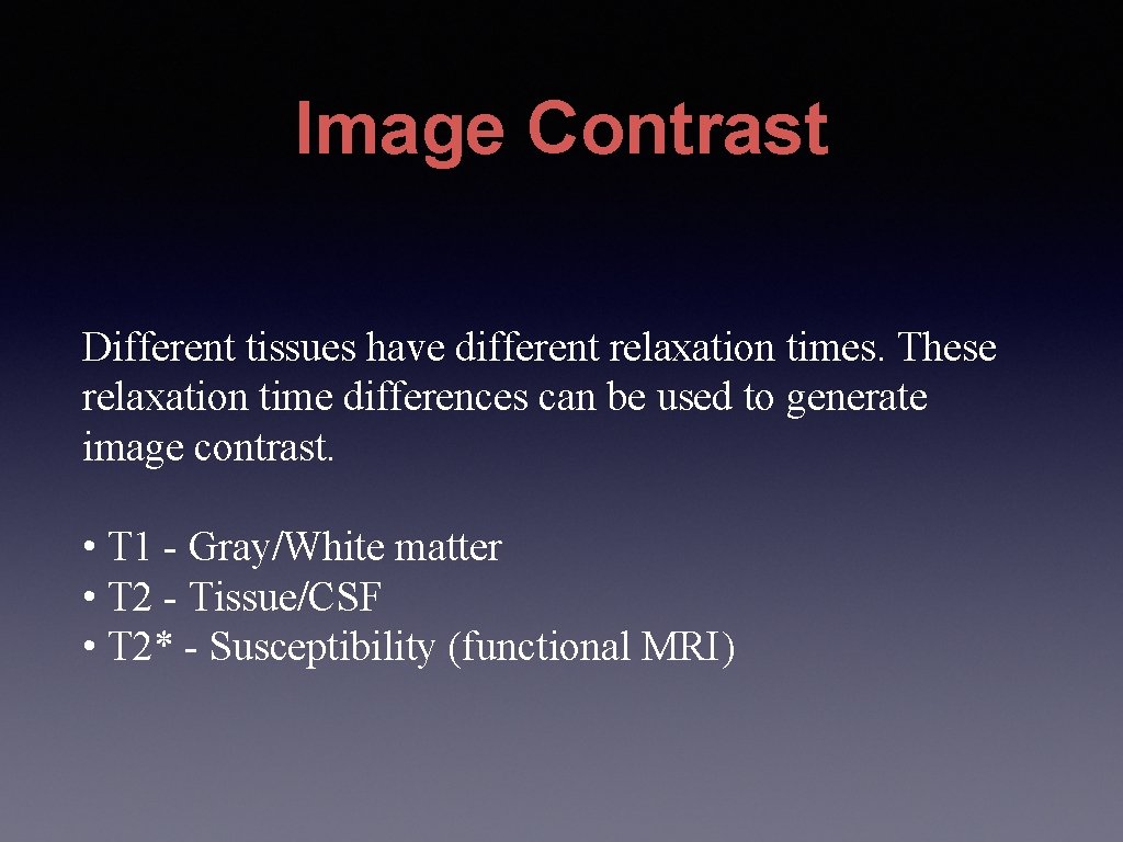 Image Contrast Different tissues have different relaxation times. These relaxation time differences can be