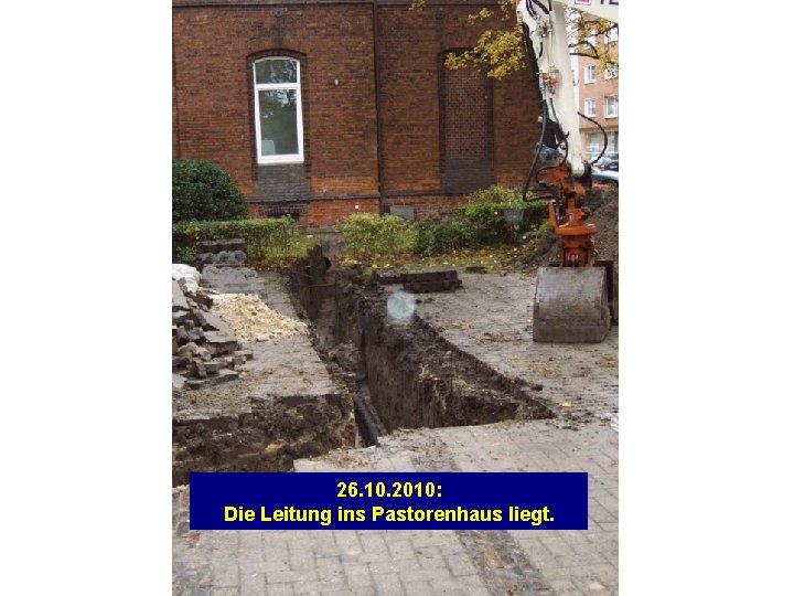 26. 10. 2010: Die Leitung ins Pastorenhaus liegt. 