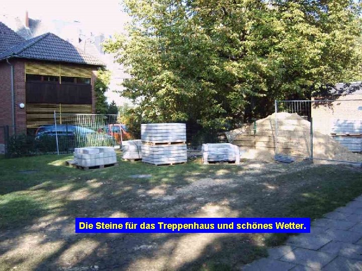 Die Steine für das Treppenhaus und schönes Wetter. 