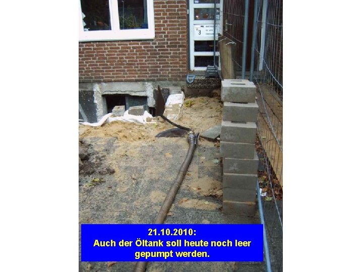 21. 10. 2010: Auch der Öltank soll heute noch leer gepumpt werden. 