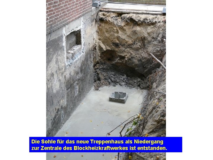 Die Sohle für das neue Treppenhaus als Niedergang zur Zentrale des Blockheizkraftwerkes ist entstanden.