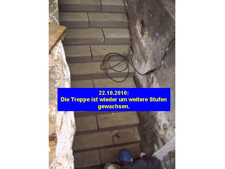 22. 10. 2010: Die Treppe ist wieder um weitere Stufen gewachsen. 