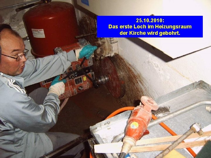 25. 10. 2010: Das erste Loch im Heizungsraum der Kirche wird gebohrt. 