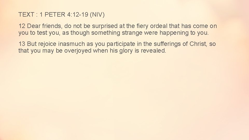 TEXT : 1 PETER 4: 12 -19 (NIV) 12 Dear friends, do not be
