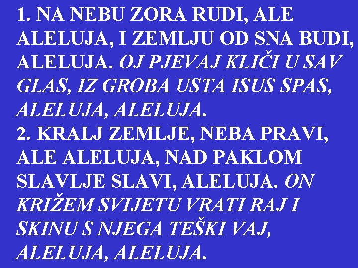 1. NA NEBU ZORA RUDI, ALELUJA, I ZEMLJU OD SNA BUDI, ALELUJA. OJ PJEVAJ