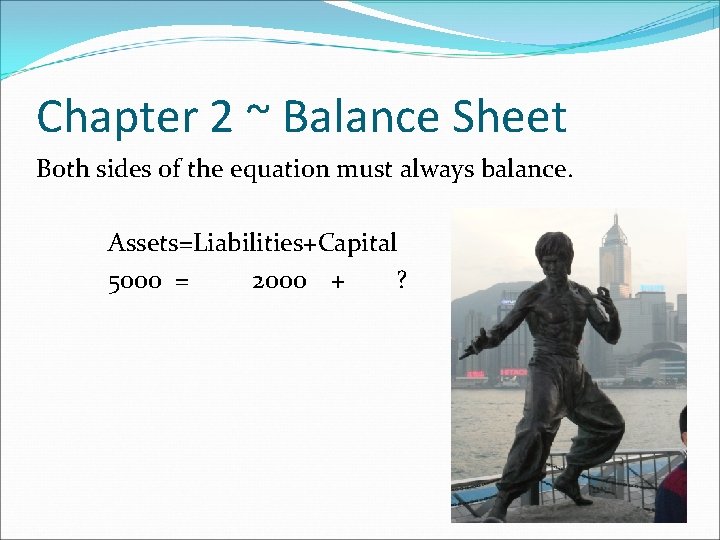 Chapter 2 ~ Balance Sheet Both sides of the equation must always balance. Assets=Liabilities+Capital