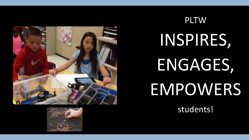 PLTW INSPIRES, ENGAGES, EMPOWERS students! 