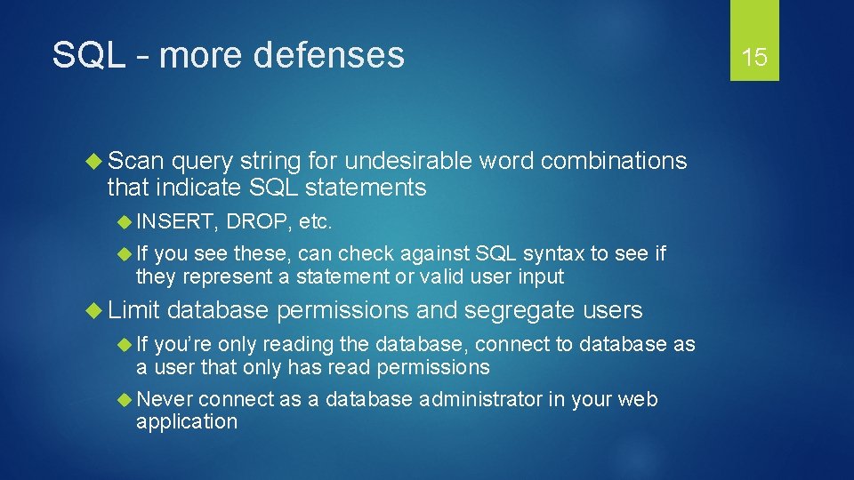 SQL – more defenses Scan query string for undesirable word combinations that indicate SQL
