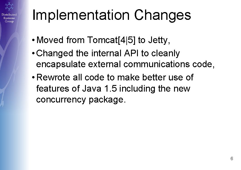 Implementation Changes • Moved from Tomcat[4|5] to Jetty, • Changed the internal API to