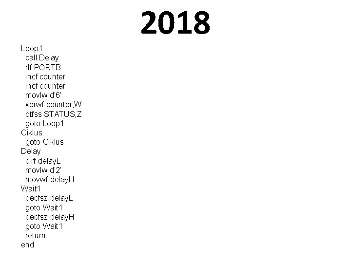 2018 Loop 1 call Delay rlf PORTB incf counter movlw d’ 6’ xorwf counter,
