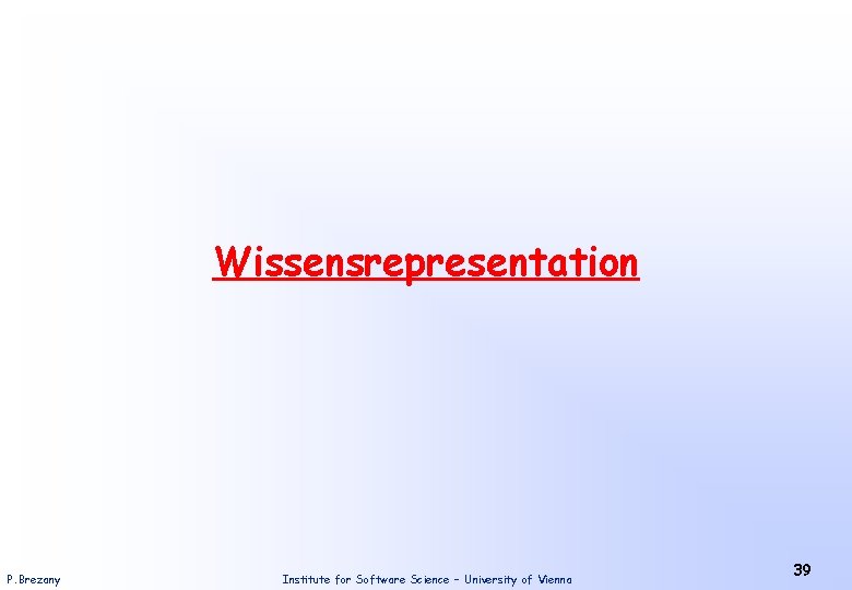 Wissensrepresentation P. Brezany Institute for Software Science – University of Vienna 39 