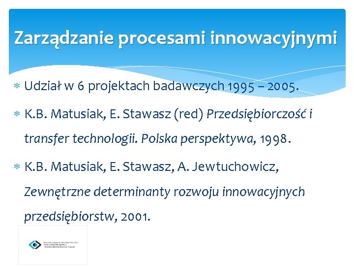 Zarządzanie procesami innowacyjnymi Udział w 6 projektach badawczych 1995 – 2005. K. B. Matusiak,