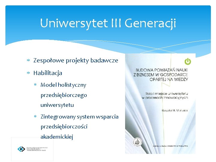 Uniwersytet III Generacji Zespołowe projekty badawcze Habilitacja Model holistyczny przedsiębiorczego uniwersytetu Zintegrowany system wsparcia