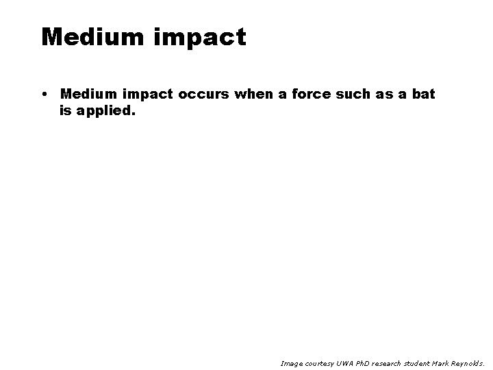 Medium impact • Medium impact occurs when a force such as a bat is