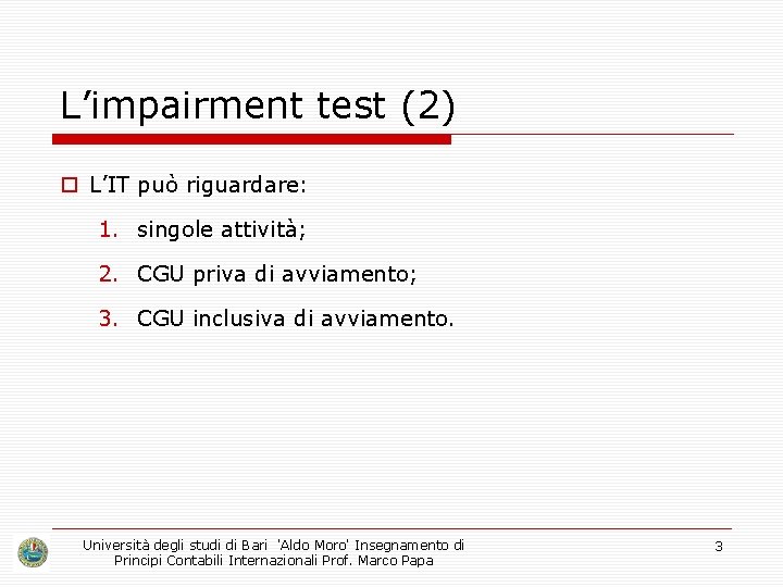 L’impairment test (2) o L’IT può riguardare: 1. singole attività; 2. CGU priva di