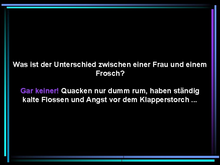 Was ist der Unterschied zwischen einer Frau und einem Frosch? Gar keiner! Quacken nur