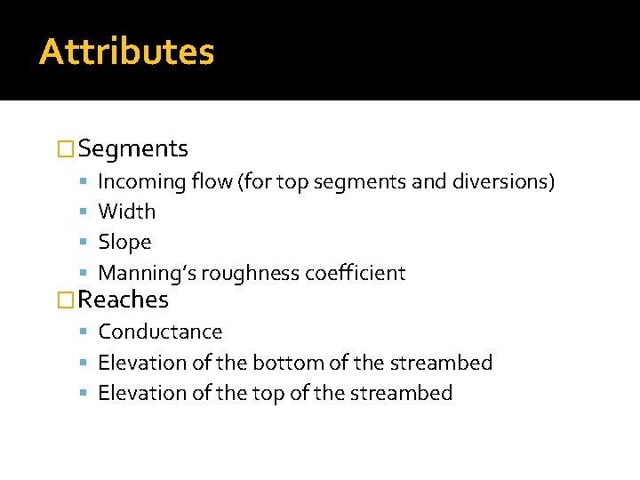 Attributes �Segments Incoming flow (for top segments and diversions) Width Slope Manning’s roughness coefficient
