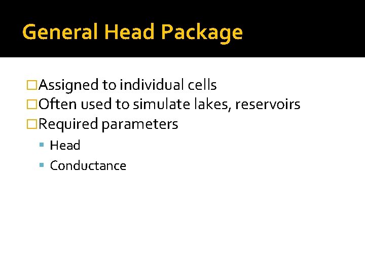 General Head Package �Assigned to individual cells �Often used to simulate lakes, reservoirs �Required