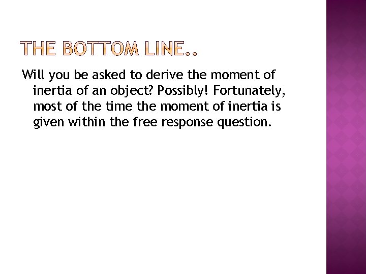 Will you be asked to derive the moment of inertia of an object? Possibly!