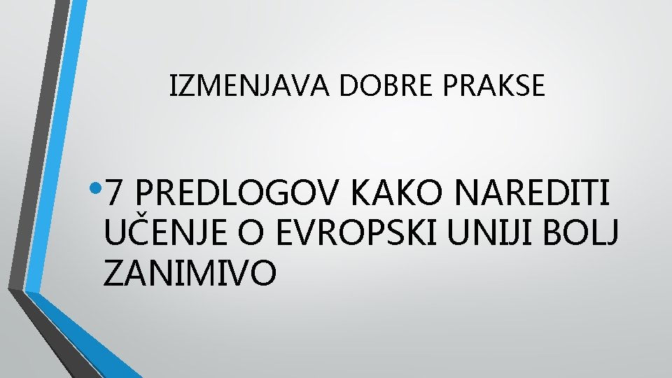 IZMENJAVA DOBRE PRAKSE • 7 PREDLOGOV KAKO NAREDITI UČENJE O EVROPSKI UNIJI BOLJ ZANIMIVO