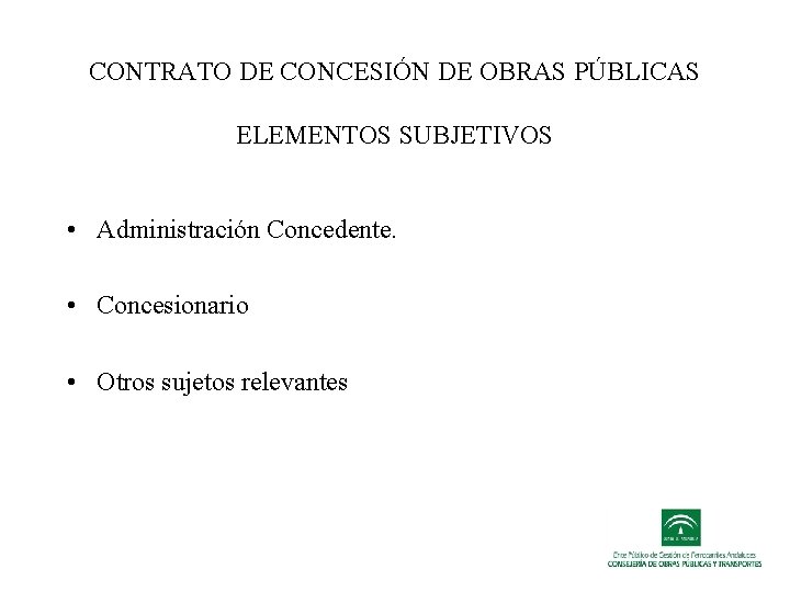 CONTRATO DE CONCESIÓN DE OBRAS PÚBLICAS ELEMENTOS SUBJETIVOS • Administración Concedente. • Concesionario • CONTRATO DE CONCESIÓN DE OBRAS PÚBLICAS ELEMENTOS SUBJETIVOS • Administración Concedente. • Concesionario •