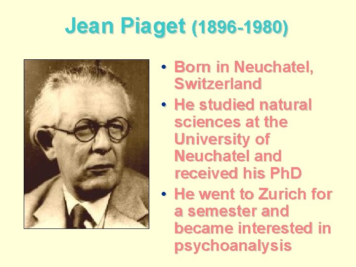 Jean Piaget (1896 -1980) • Born in Neuchatel, Switzerland • He studied natural sciences