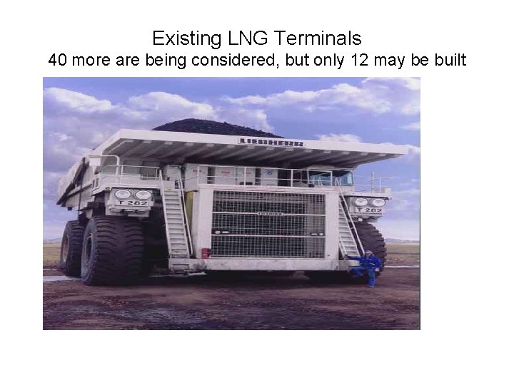 Existing LNG Terminals 40 more are being considered, but only 12 may be built