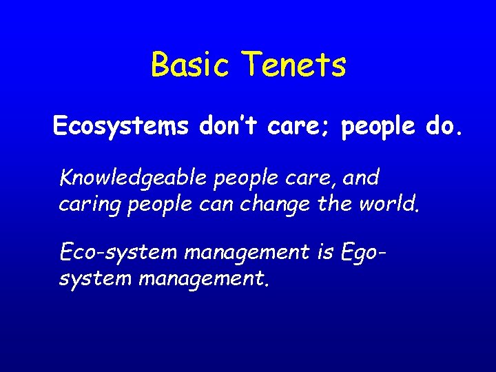 Basic Tenets Ecosystems don’t care; people do. Knowledgeable people care, and caring people can