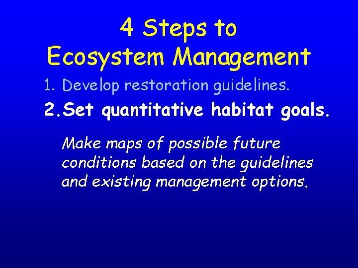 4 Steps to Ecosystem Management 1. Develop restoration guidelines. 2. Set quantitative habitat goals.