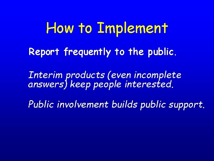 How to Implement Report frequently to the public. Interim products (even incomplete answers) keep