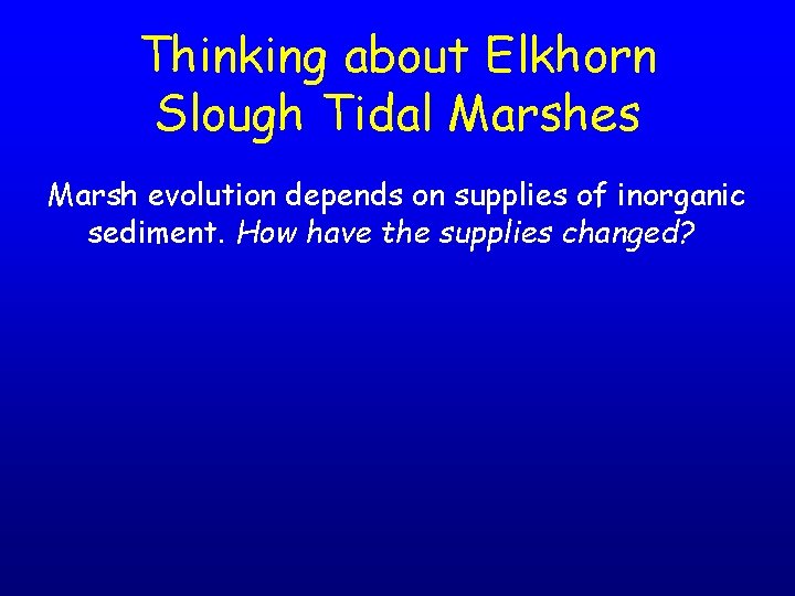 Thinking about Elkhorn Slough Tidal Marshes Marsh evolution depends on supplies of inorganic sediment.
