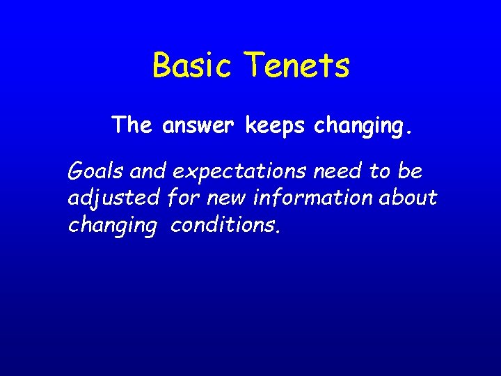 Basic Tenets The answer keeps changing. Goals and expectations need to be adjusted for