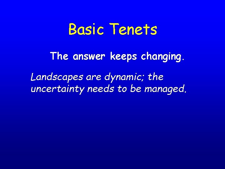 Basic Tenets The answer keeps changing. Landscapes are dynamic; the uncertainty needs to be