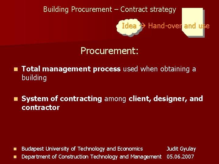 Building Procurement – Contract strategy Idea Hand-over and use Procurement: n Total management process