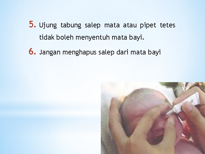 5. Ujung tabung salep mata atau pipet tetes tidak boleh menyentuh mata bayi. 6.