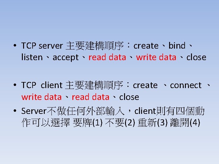  • TCP server 主要建構順序：create、bind、 listen、accept、read data、write data、close • TCP client 主要建構順序：create 、connect 、