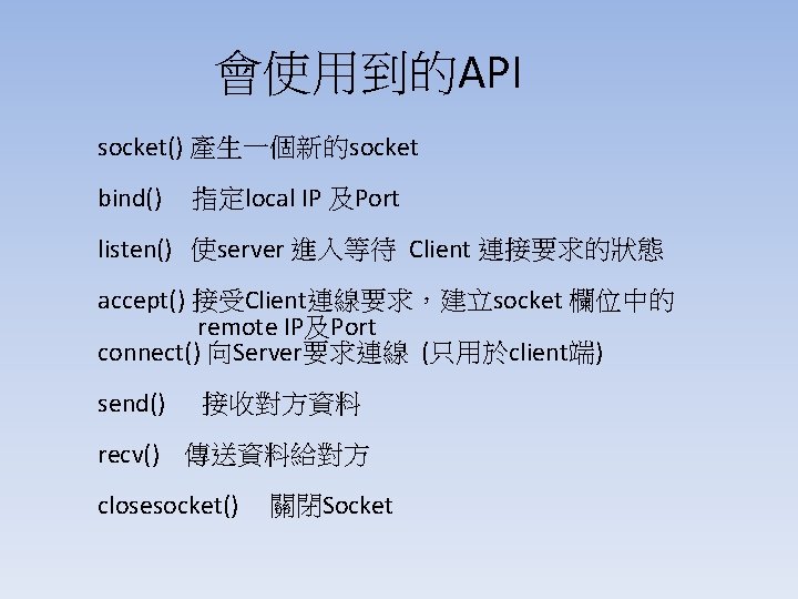 會使用到的API socket() 產生一個新的socket bind() 指定local IP 及Port listen() 使server 進入等待 Client 連接要求的狀態 accept() 接受Client連線要求，建立socket