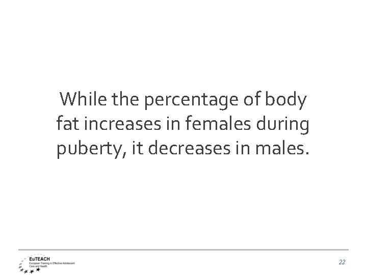 While the percentage of body fat increases in females during puberty, it decreases in