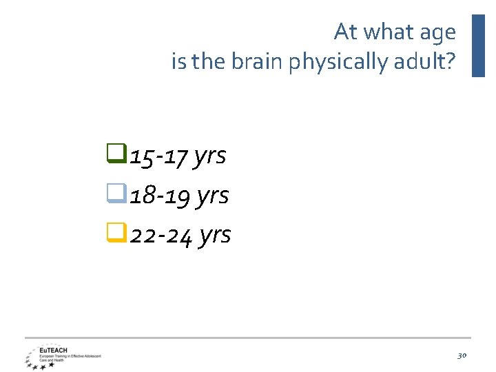 At what age is the brain physically adult? q 15 -17 yrs q 18