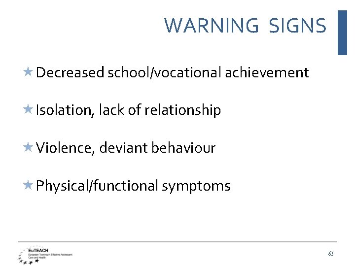 WARNING SIGNS Decreased school/vocational achievement Isolation, lack of relationship Violence, deviant behaviour Physical/functional symptoms