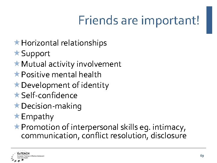 Friends are important! Horizontal relationships Support Mutual activity involvement Positive mental health Development of