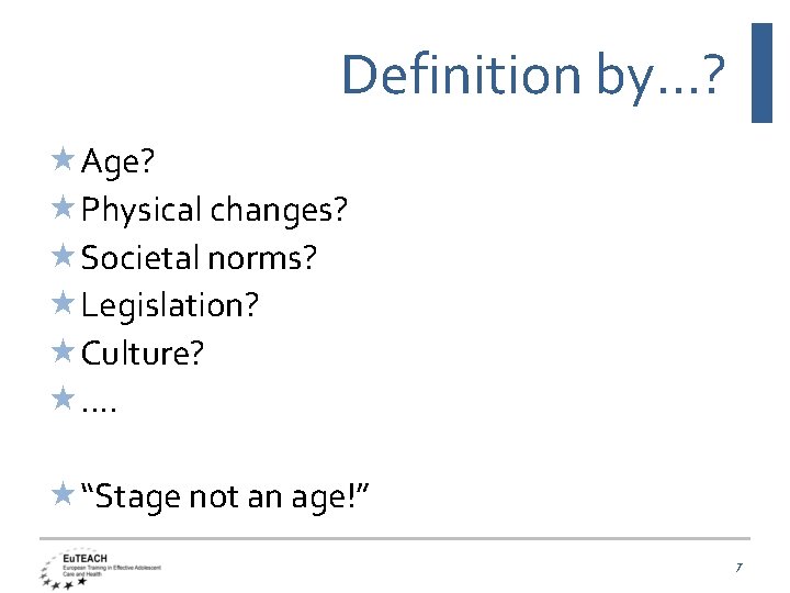 Definition by…? Age? Physical changes? Societal norms? Legislation? Culture? …. “Stage not an age!”