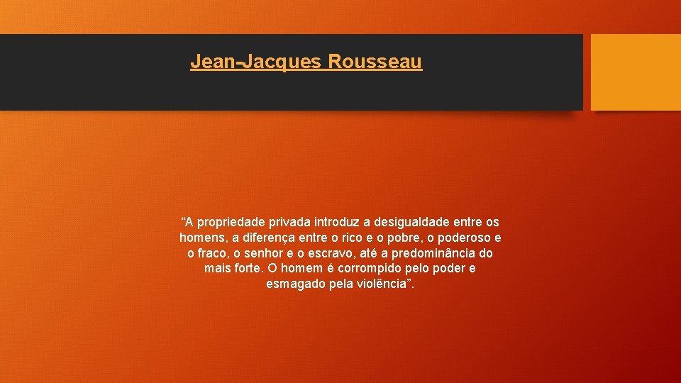 Jean-Jacques Rousseau “A propriedade privada introduz a desigualdade entre os homens, a diferença entre
