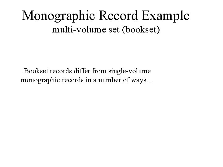 Monographic Record Example multi-volume set (bookset) Bookset records differ from single-volume monographic records in