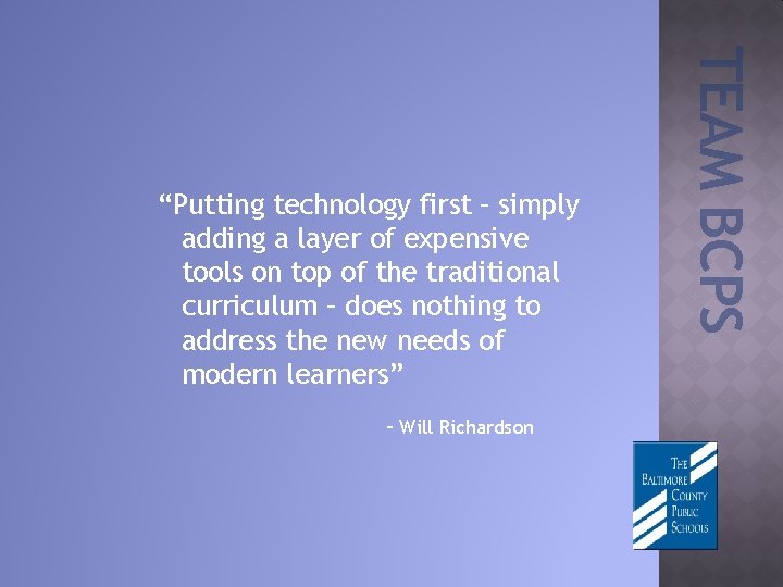 – Will Richardson TEAM BCPS “Putting technology first – simply adding a layer of