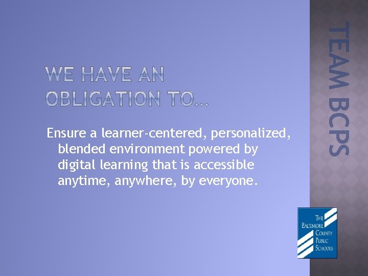 TEAM BCPS Ensure a learner-centered, personalized, blended environment powered by digital learning that is